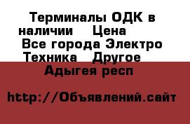 Терминалы ОДК в наличии. › Цена ­ 999 - Все города Электро-Техника » Другое   . Адыгея респ.